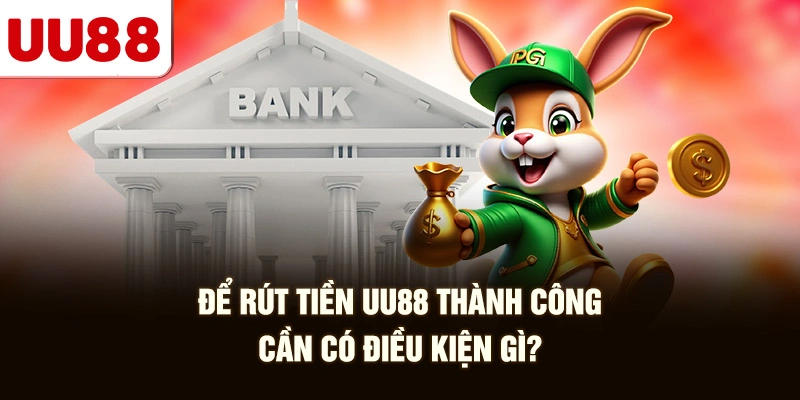 Để Rút Tiền Uu88 Thành Công Cần Có Điều Kiện Gì?