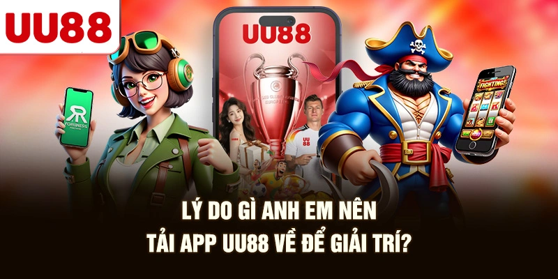 Lý Do Gì Anh Em Nên Tải App UU88 Về Để Giải Trí?
