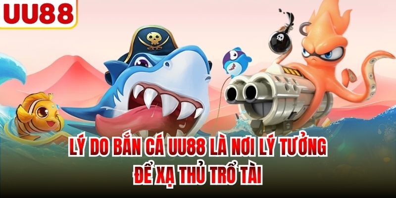 Lý do Bắn Cá UU88 là nơi lý tưởng để xạ thủ trổ tài